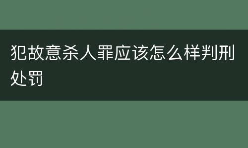 犯故意杀人罪应该怎么样判刑处罚