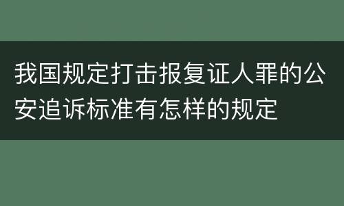 我国规定打击报复证人罪的公安追诉标准有怎样的规定