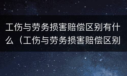 工伤与劳务损害赔偿区别有什么（工伤与劳务损害赔偿区别有什么规定）