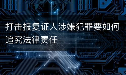 打击报复证人涉嫌犯罪要如何追究法律责任