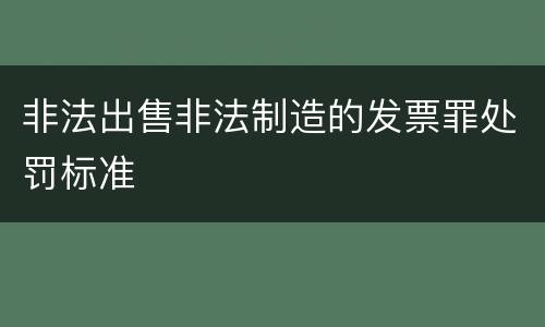 非法出售非法制造的发票罪处罚标准