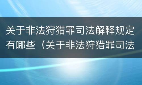 关于非法狩猎罪司法解释规定有哪些（关于非法狩猎罪司法解释规定有哪些内容）
