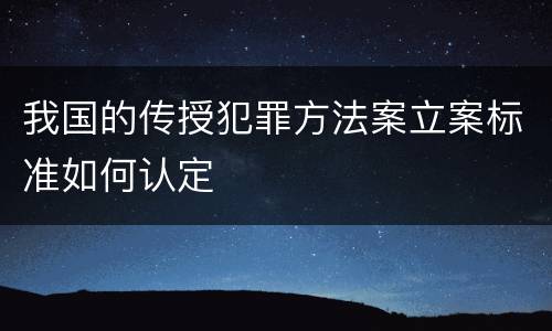 我国的传授犯罪方法案立案标准如何认定