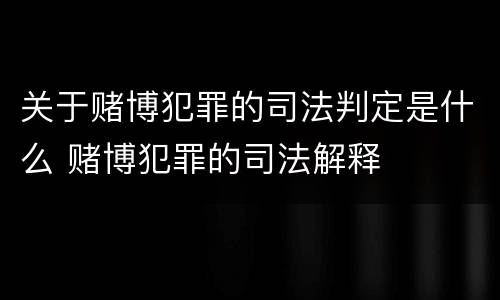 关于赌博犯罪的司法判定是什么 赌博犯罪的司法解释