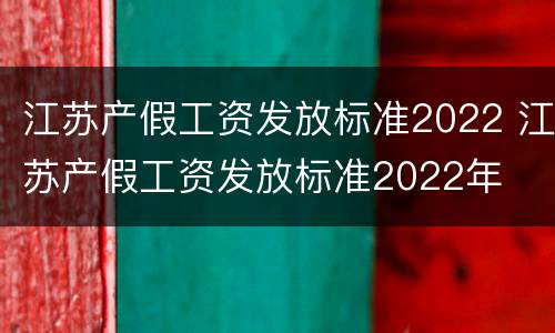 江苏产假工资发放标准2022 江苏产假工资发放标准2022年