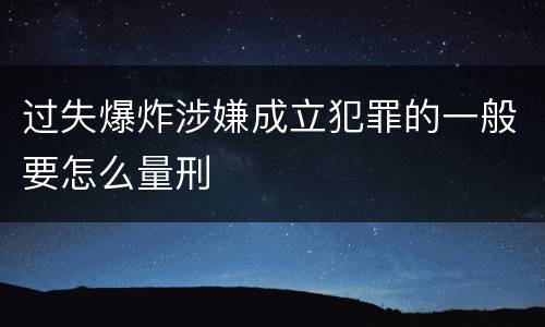 过失爆炸涉嫌成立犯罪的一般要怎么量刑