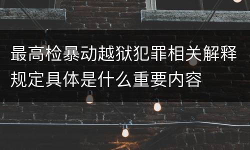 最高检暴动越狱犯罪相关解释规定具体是什么重要内容
