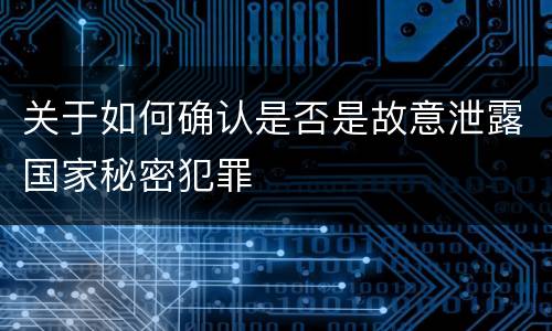 关于如何确认是否是故意泄露国家秘密犯罪