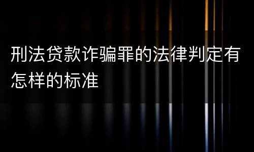 刑法贷款诈骗罪的法律判定有怎样的标准