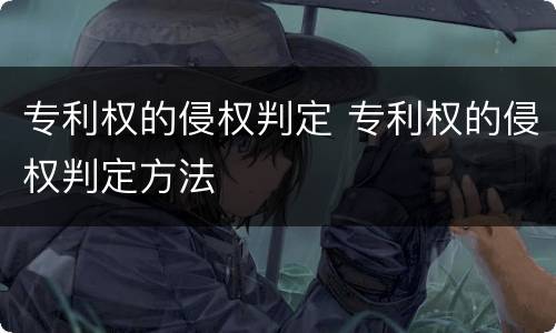 专利权的侵权判定 专利权的侵权判定方法