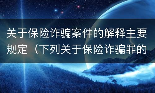 关于保险诈骗案件的解释主要规定（下列关于保险诈骗罪的说法错误的是）