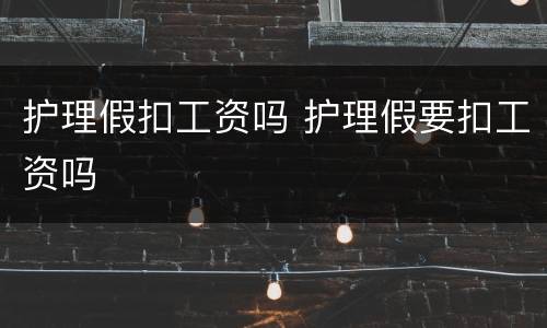 护理假扣工资吗 护理假要扣工资吗