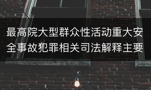 最高院大型群众性活动重大安全事故犯罪相关司法解释主要内容