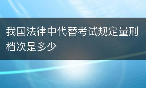 我国法律中代替考试规定量刑档次是多少