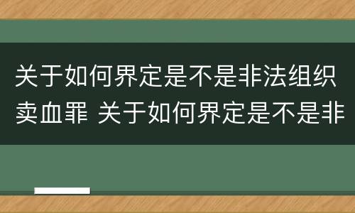 关于如何界定是不是非法组织卖血罪 关于如何界定是不是非法组织卖血罪的规定