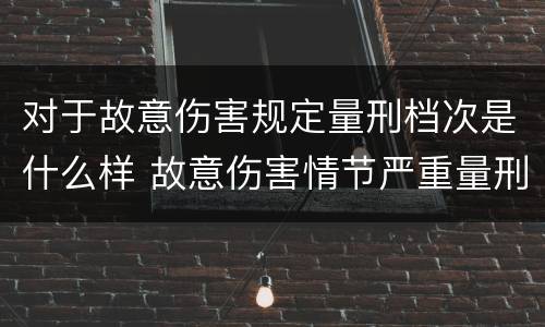 对于故意伤害规定量刑档次是什么样 故意伤害情节严重量刑标准