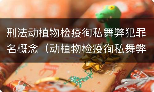 刑法动植物检疫徇私舞弊犯罪名概念（动植物检疫徇私舞弊罪立案标准）