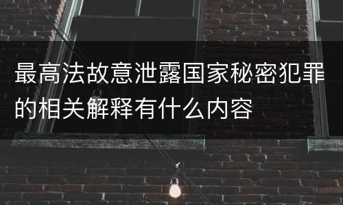 最高法故意泄露国家秘密犯罪的相关解释有什么内容