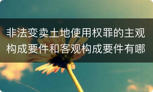 非法变卖土地使用权罪的主观构成要件和客观构成要件有哪些