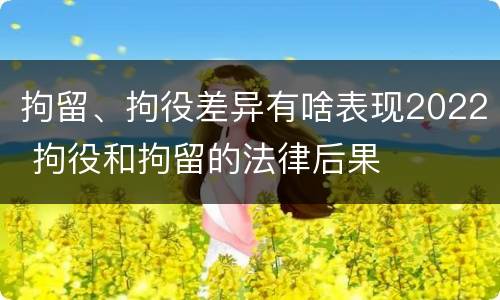 拘留、拘役差异有啥表现2022 拘役和拘留的法律后果