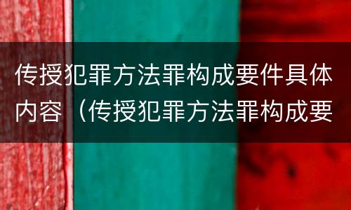 传授犯罪方法罪构成要件具体内容（传授犯罪方法罪构成要件具体内容是什么）