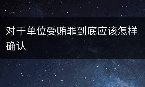 对于单位受贿罪到底应该怎样确认