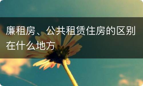 廉租房、公共租赁住房的区别在什么地方