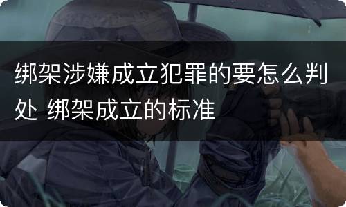 绑架涉嫌成立犯罪的要怎么判处 绑架成立的标准