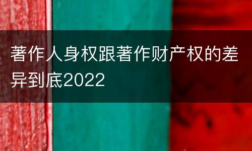 著作人身权跟著作财产权的差异到底2022