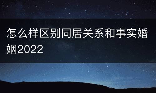 怎么样区别同居关系和事实婚姻2022