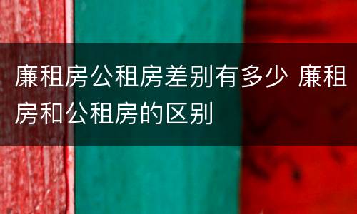 廉租房公租房差别有多少 廉租房和公租房的区别