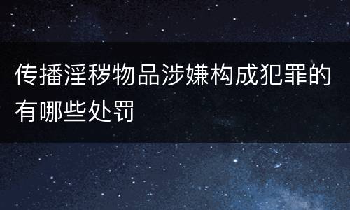 传播淫秽物品涉嫌构成犯罪的有哪些处罚