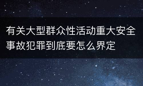 有关大型群众性活动重大安全事故犯罪到底要怎么界定