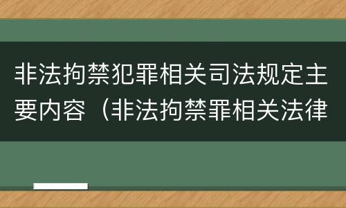 非法拘禁犯罪相关司法规定主要内容（非法拘禁罪相关法律规定）