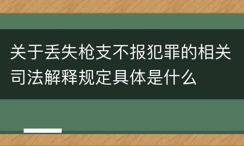 关于丢失枪支不报犯罪的相关司法解释规定具体是什么