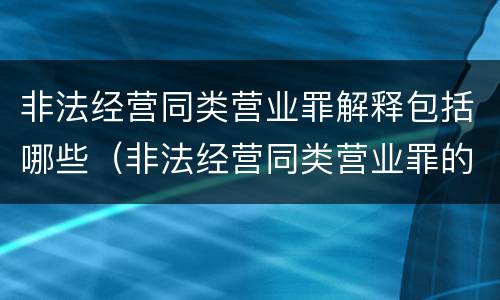 非法经营同类营业罪解释包括哪些（非法经营同类营业罪的概念与构成特征）