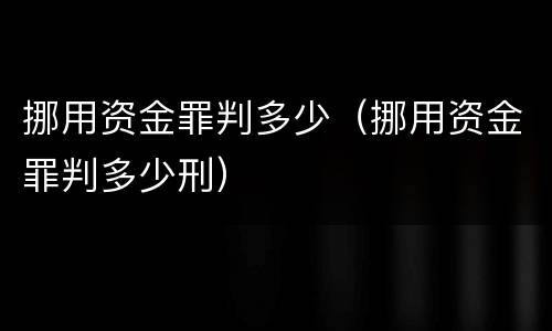挪用资金罪判多少（挪用资金罪判多少刑）