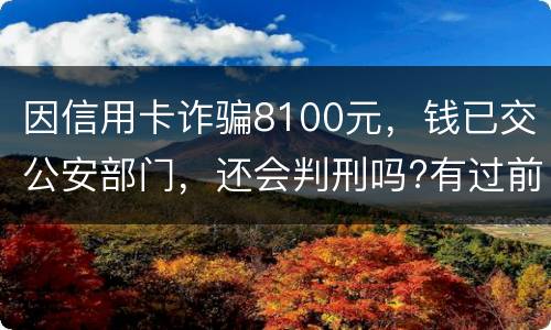 因信用卡诈骗8100元，钱已交公安部门，还会判刑吗?有过前科