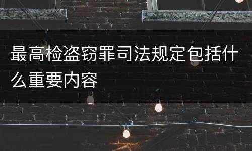 最高检盗窃罪司法规定包括什么重要内容