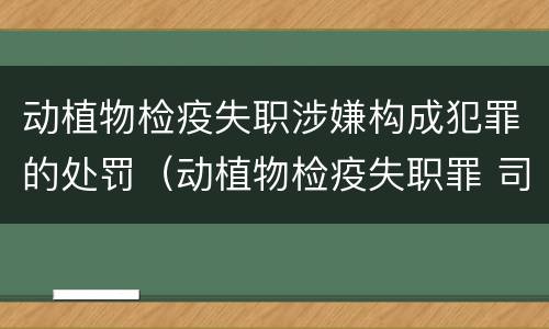 动植物检疫失职涉嫌构成犯罪的处罚（动植物检疫失职罪 司法解释）