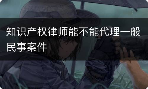知识产权律师能不能代理一般民事案件
