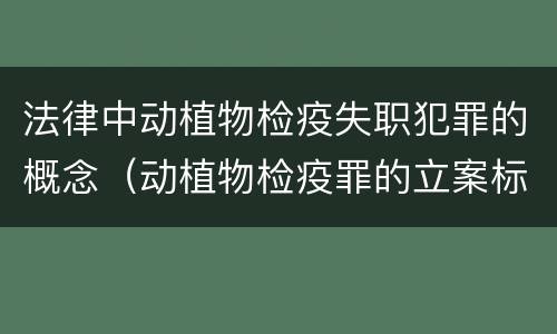 法律中动植物检疫失职犯罪的概念（动植物检疫罪的立案标准）