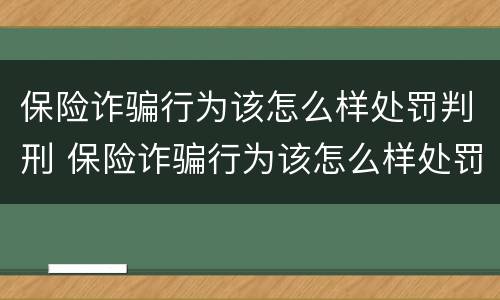 保险诈骗行为该怎么样处罚判刑 保险诈骗行为该怎么样处罚判刑多少年