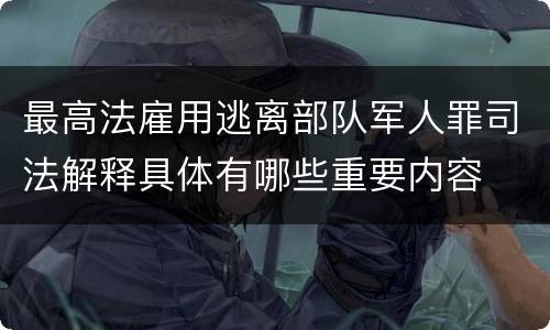 最高法雇用逃离部队军人罪司法解释具体有哪些重要内容