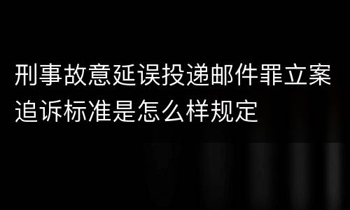 刑事故意延误投递邮件罪立案追诉标准是怎么样规定