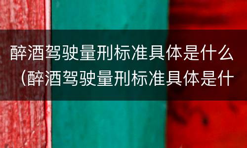 醉酒驾驶量刑标准具体是什么（醉酒驾驶量刑标准具体是什么内容）