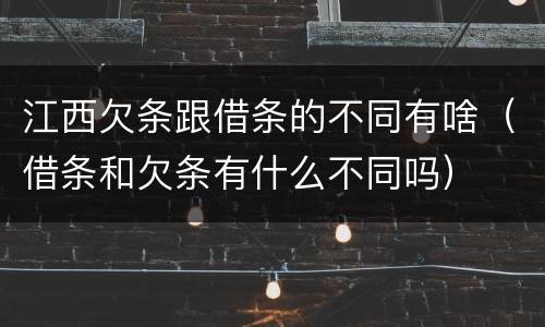 江西欠条跟借条的不同有啥（借条和欠条有什么不同吗）