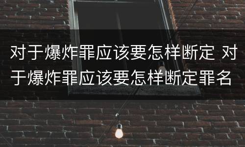 对于爆炸罪应该要怎样断定 对于爆炸罪应该要怎样断定罪名