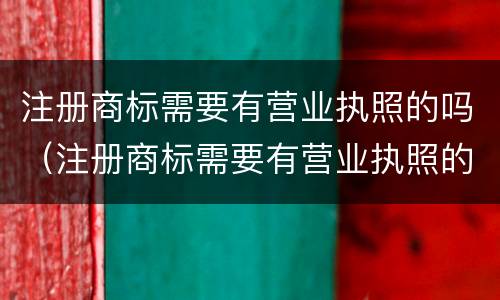 注册商标需要有营业执照的吗（注册商标需要有营业执照的吗）