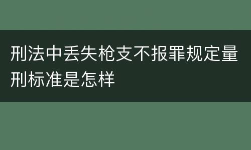 刑法中丢失枪支不报罪规定量刑标准是怎样